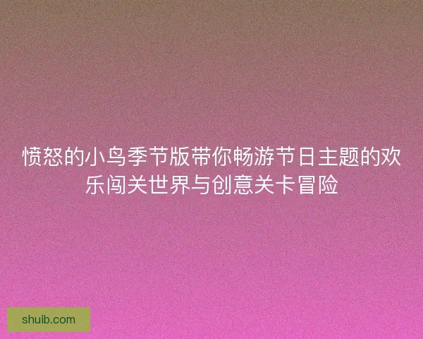 愤怒的小鸟季节版带你畅游节日主题的欢乐闯关世界与创意关卡冒险