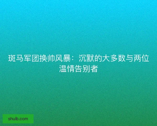斑马军团换帅风暴：沉默的大多数与两位温情告别者