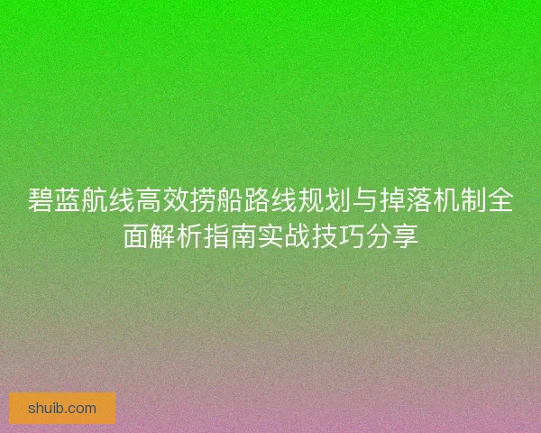 碧蓝航线高效捞船路线规划与掉落机制全面解析指南实战技巧分享