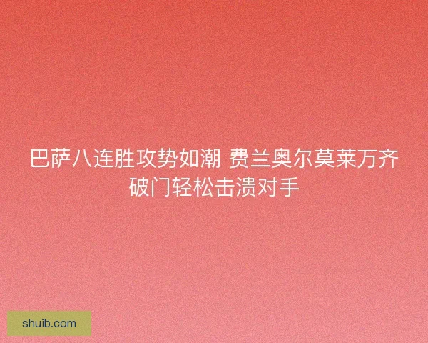 巴萨八连胜攻势如潮 费兰奥尔莫莱万齐破门轻松击溃对手