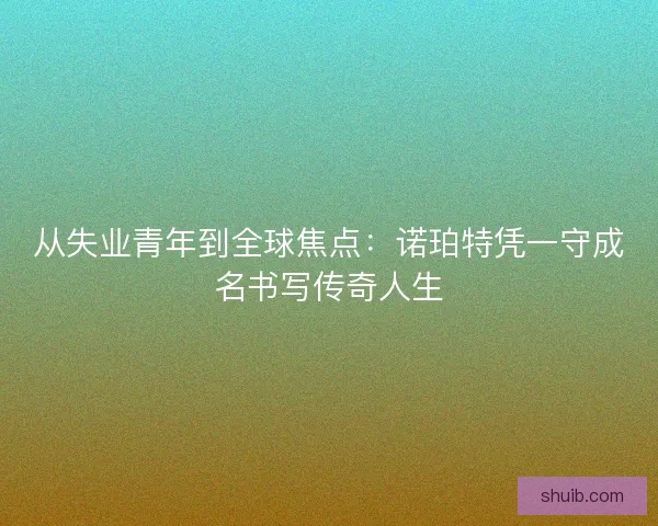 从失业青年到全球焦点：诺珀特凭一守成名书写传奇人生